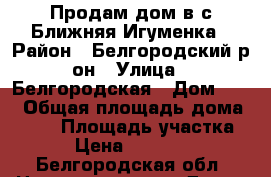 Продам дом в с.Ближняя Игуменка › Район ­ Белгородский р-он › Улица ­ Белгородская › Дом ­ 10 › Общая площадь дома ­ 155 › Площадь участка ­ 12 › Цена ­ 3 600 000 - Белгородская обл. Недвижимость » Дома, коттеджи, дачи продажа   . Белгородская обл.